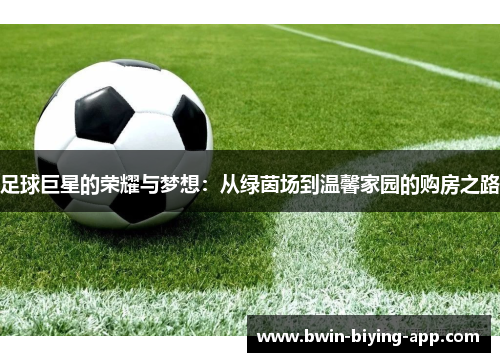 足球巨星的荣耀与梦想：从绿茵场到温馨家园的购房之路