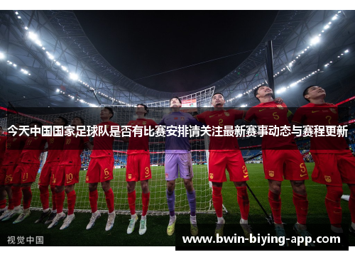 今天中国国家足球队是否有比赛安排请关注最新赛事动态与赛程更新